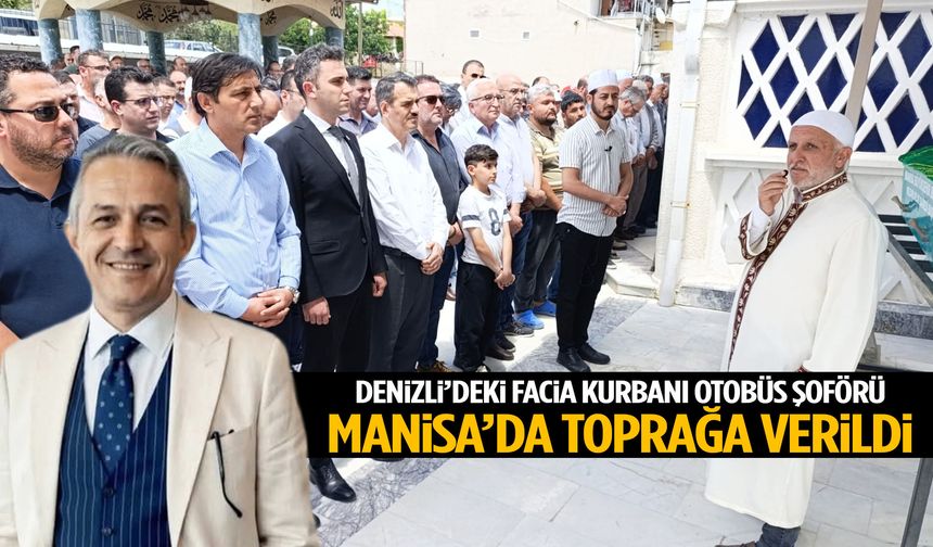 Denizli’deki facia kurbanı Manisalı otobüs şoförü toprağa verildi