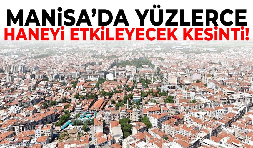 Manisa’da yüzlerce haneyi etkileyecek kesinti!