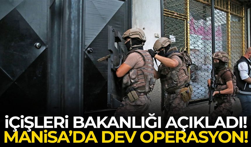 İçişleri Bakanlığı açıkladı! Manisa’da dev operasyon!