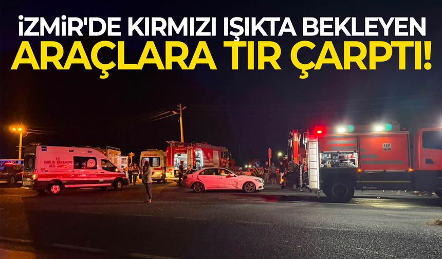 İzmir'de kırmızı ışıkta bekleyen araçlara tır çarptı!