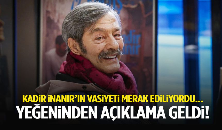 Kadir İnanır’ın vasiyeti merak konusuydu… Yeğeninden açıklama geldi!
