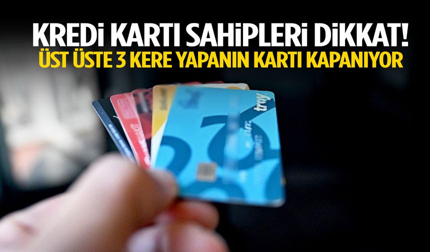 Kredi kartı sahiplerini ilgilendiriyor… Üst üste üç kere yapanın kartı kapanıyor!