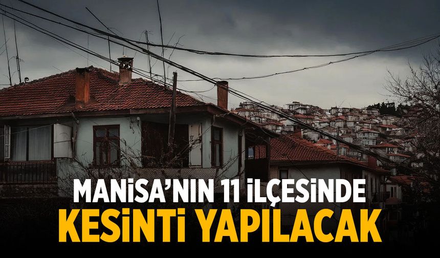 Manisa'nın 11 ilçesinde kesinti yapılacak!