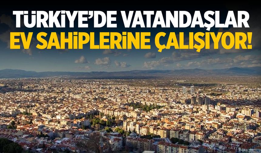 Türkiye’de vatandaşlar ev sahiplerine çalışıyor!