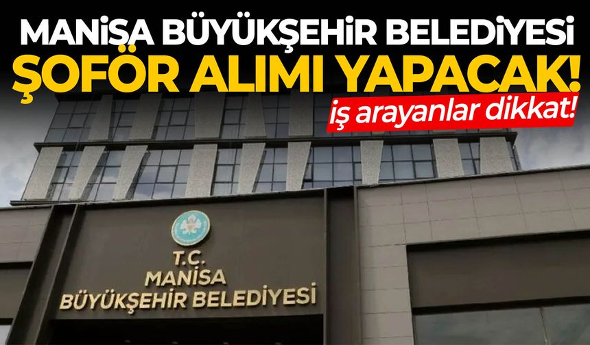 Manisa Büyükşehir Belediyesi şoför alımı yapacak!
