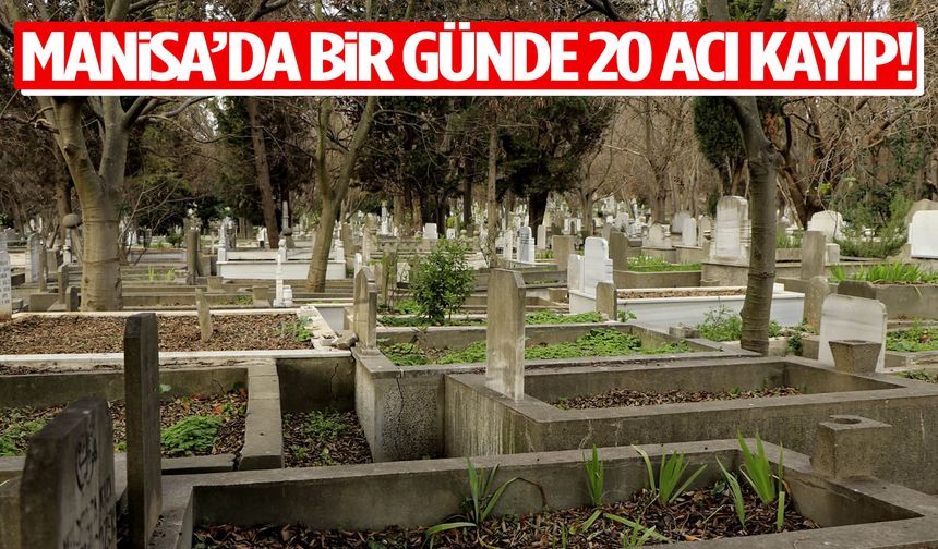 Manisa’da bir günde 20 acı kayıp!