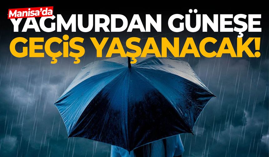 Manisa’da hava değişiyor! Yağmurdan güneşe geçiş yaşanacak!