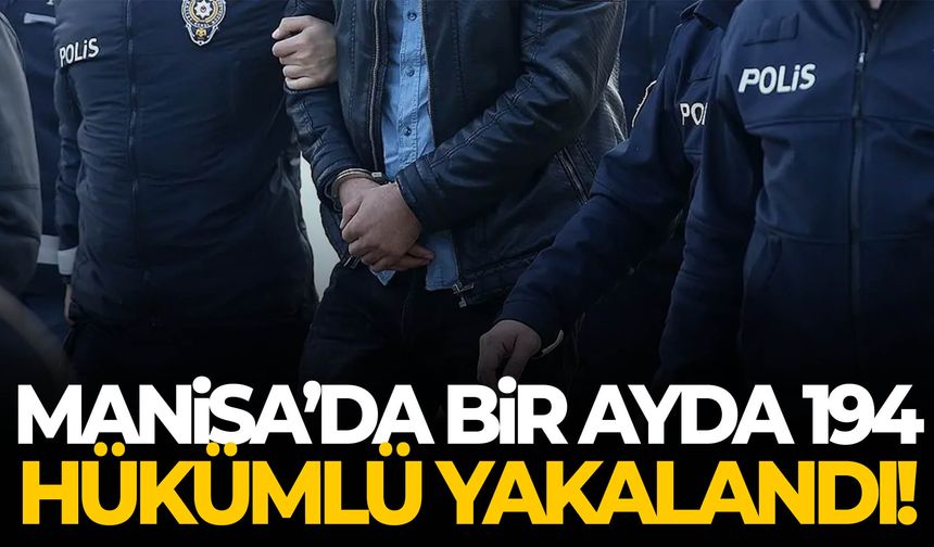Manisa’da bir ayda 194 hükümlü yakalandı!