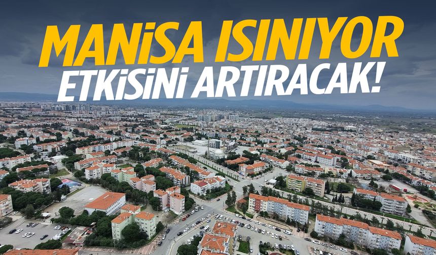 Manisa ısınıyor… Etkisini artıracak!