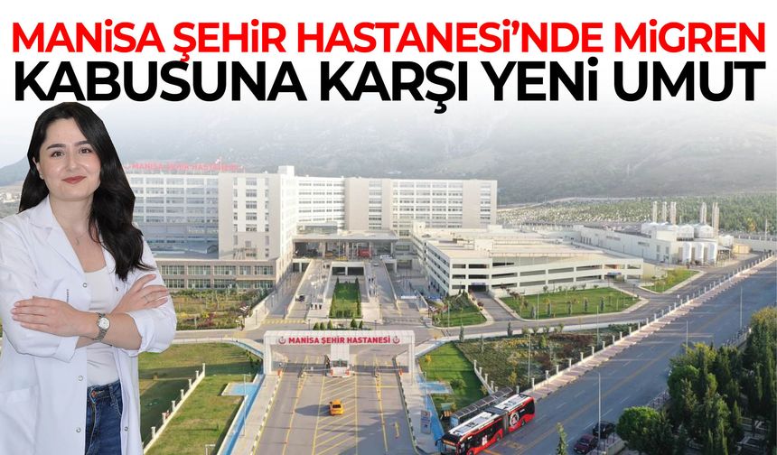 Manisa Şehir Hastanesi’nde migren kabusuna karşı yeni umut
