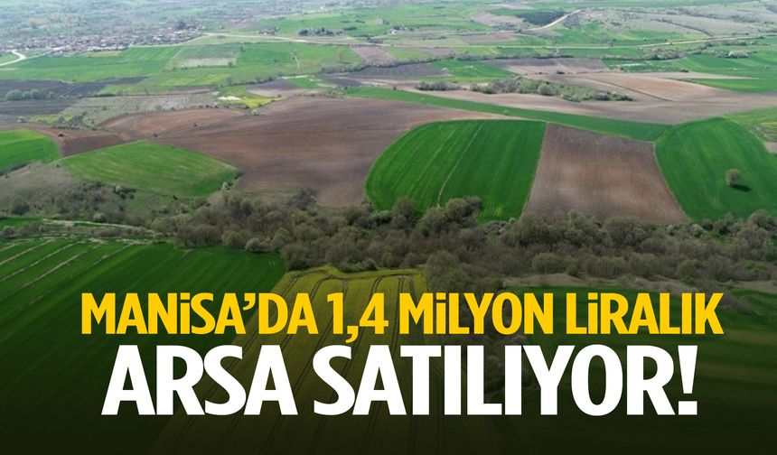 Manisa’da 1,4 milyon liralık arsa satılıyor!