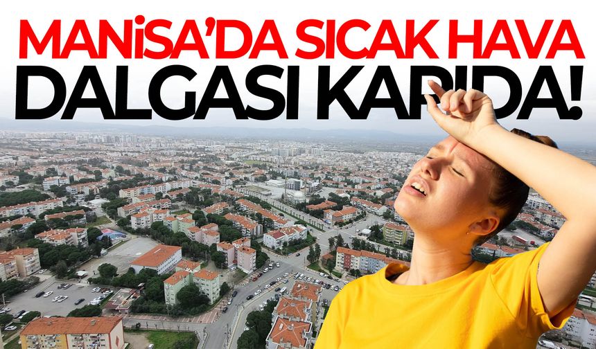Manisa’da sıcak hava dalgası kapıda!