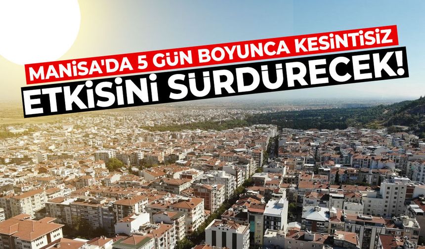 Manisa'da 5 gün boyunca kesintisiz etkisini sürdürecek!