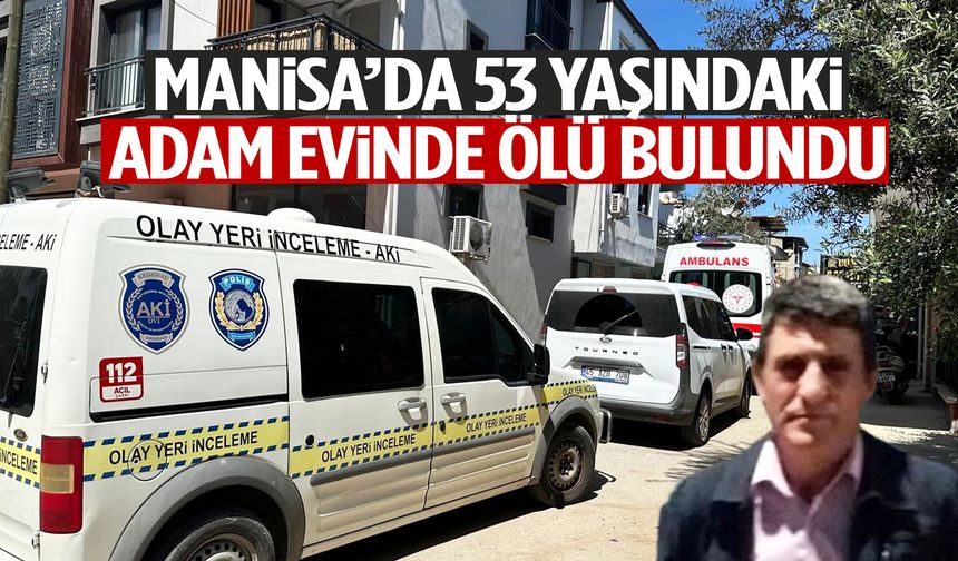 Manisa’da 53 yaşındaki adam evinde ölü bulundu