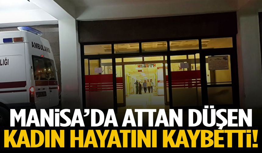 Manisa’da attan düşen kadın hayatını kaybetti!