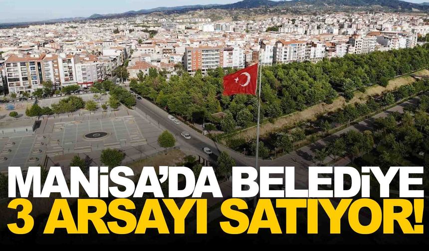 Manisa’da belediye 3 arsayı ihale ile satıyor... Toplam değeri 168,5 milyon TL!