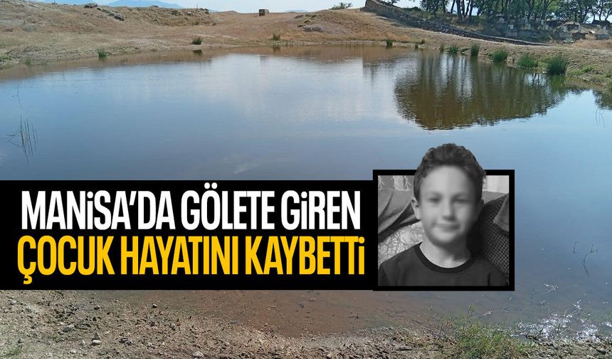 Manisa'da gölete giren 12 yaşındaki çocuktan acı haber