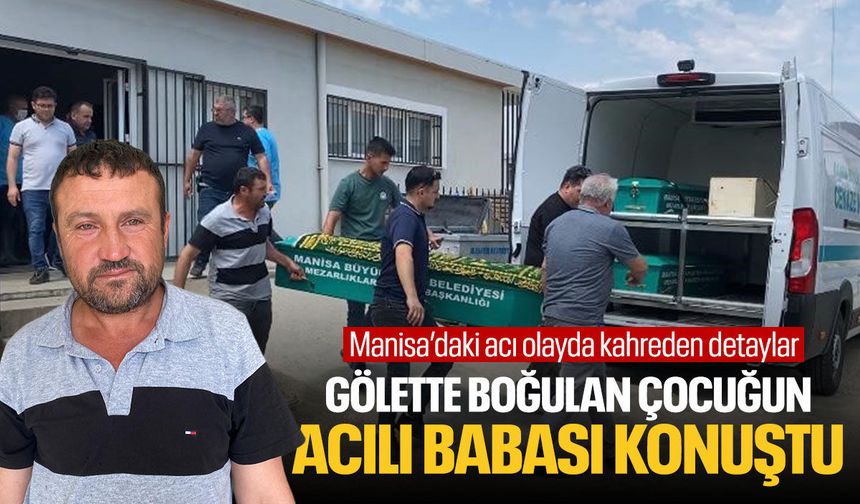 Manisa'da gölette boğulan çocuğun acılı babası konuştu