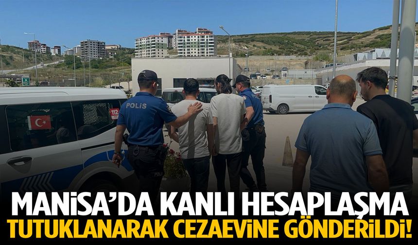 Manisa’da kanlı hesaplaşma! Tutuklanarak cezaevine gönderildi!