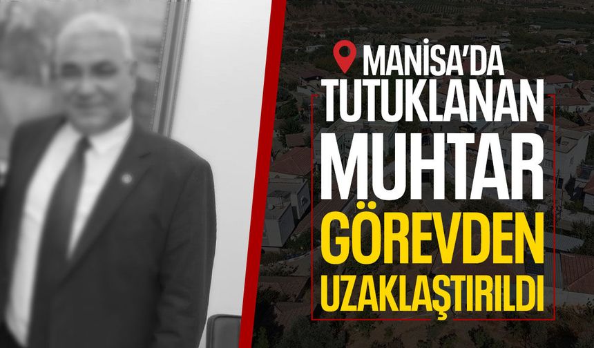 Manisa'da tutuklanan muhtar görevden alındı!