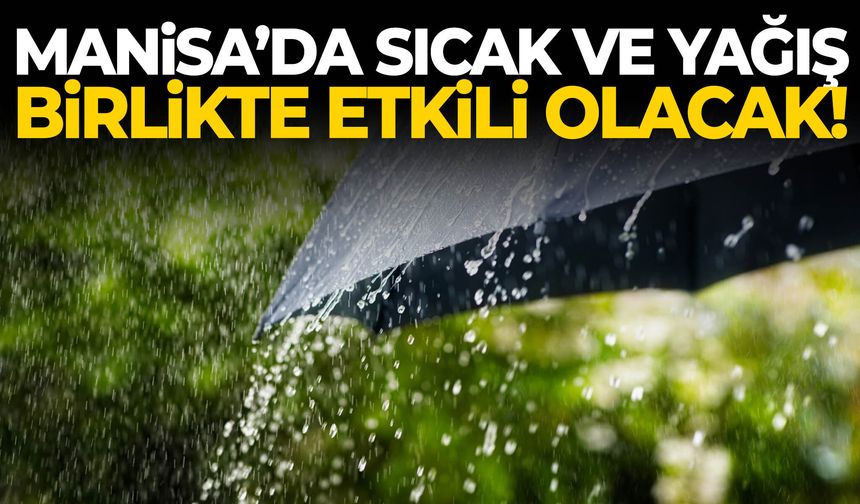 Manisa’da sıcak ve yağış birlikte etkili olacak!