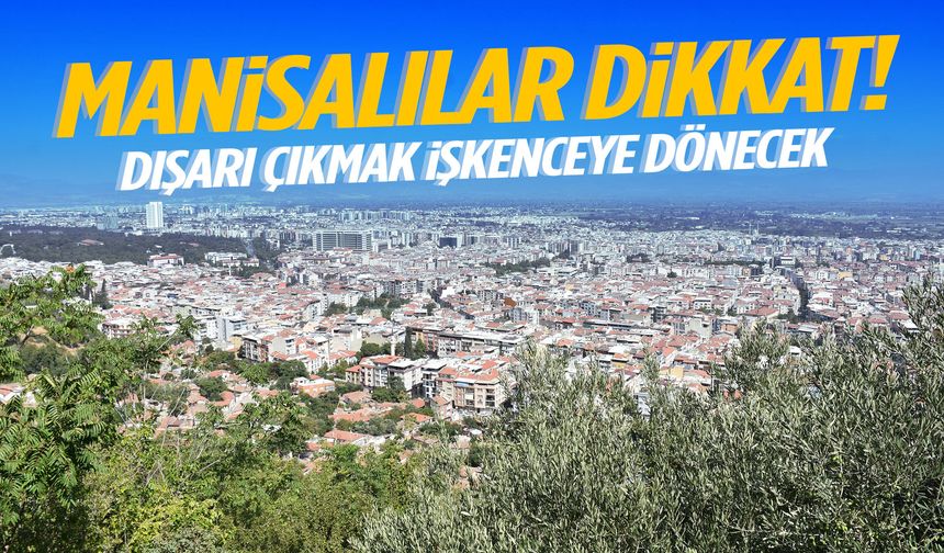 Manisalılar dikkat! Dışarı çıkmak işkenceye dönecek