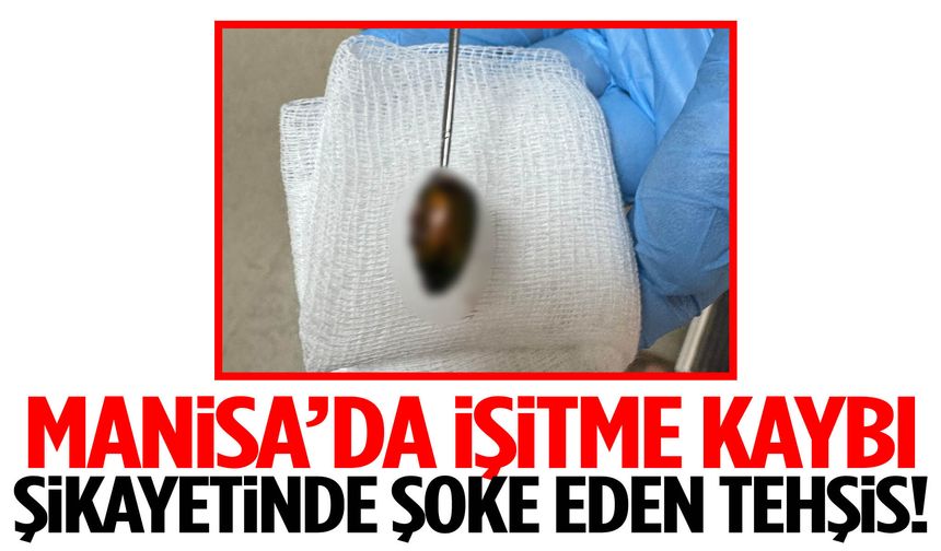 Manisa’da ilginç olay… Kulağından çıkanlar herkesi şok etti!