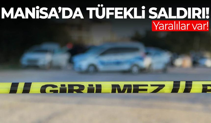 Manisa’da tüfekli saldırı! Yaralılar var…