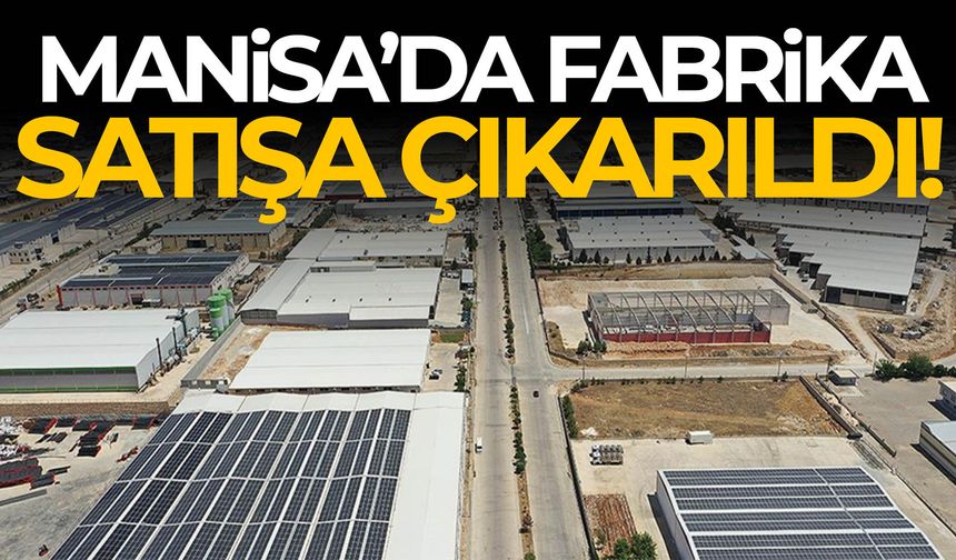 Manisa’da fabrika satışa çıkarıldı! Süreç başladı…