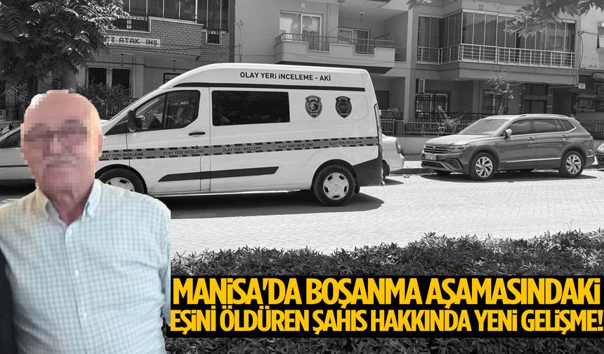 Manisa'da boşanma aşamasındaki eşini öldüren şahıs hakkında yeni gelişme!