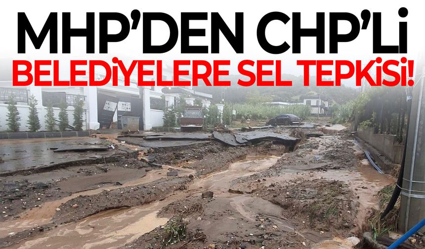 MHP’den CHP’li belediyelere sel tepkisi!