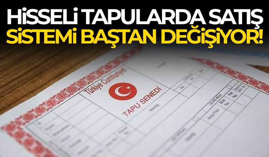 Milyonları ilgilendiriyor… Hisseli tapularda satış sistemi baştan değişiyor!
