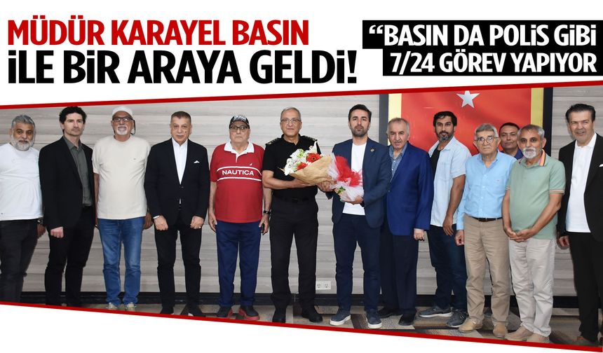 Müdür Karayel basın mensuplarıyla bir araya geldi