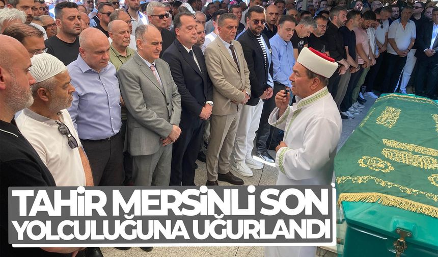 Tahir Mersinli son yolculuğuna uğurlandı