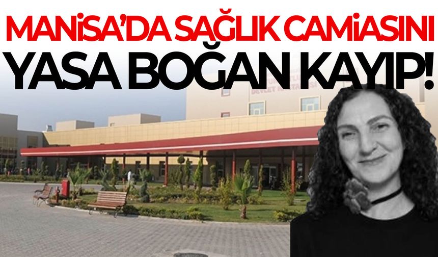 Manisa’da sağlık camiasını yasa boğan kayıp!