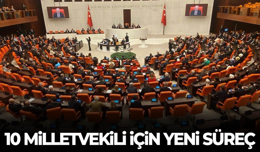 10 Milletvekili için yeni süreç