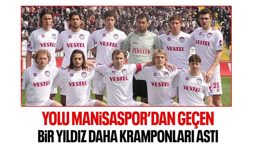 Yolu Manisaspor'dan geçen bir yıldız daha kramponları astı