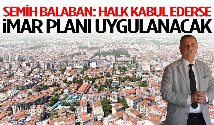 Semih Balaban: Halk kabul ederse imar planı uygulanacak
