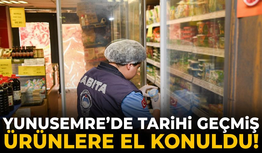 Yunusemre’de tarihi geçmiş ürünlere el konuldu!
