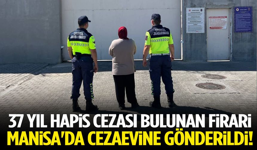 37 yıl hapis cezası bulunan firari, Manisa'da cezaevine gönderildi!