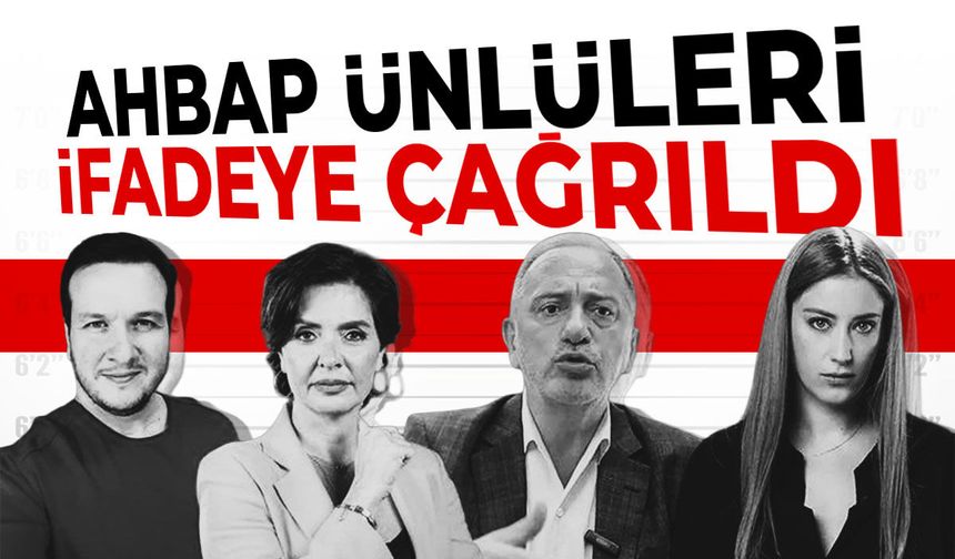 Ahbap ünlüleri ifadeye çağrıldı