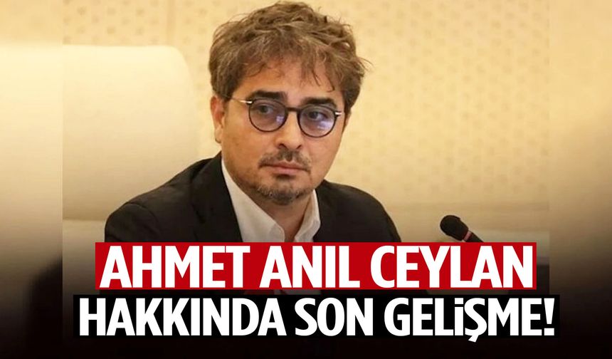 Ahmet Anıl Ceylan hakkında son durum!