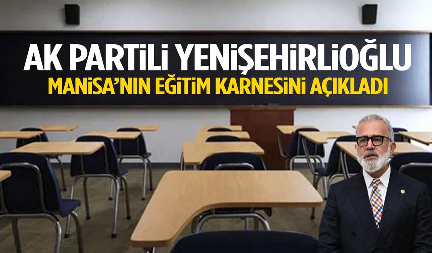 AK Partili Yenişehirlioğlu Manisa’nın eğitim karnesini açıkladı