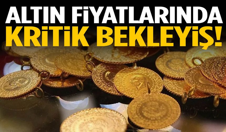 Altın fiyatlarında kritik bekleyiş!