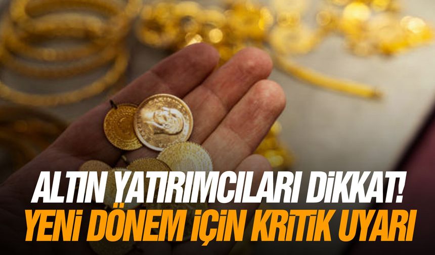 Altın yatırımcıları dikkat! Yeni dönem için kritik uyarı