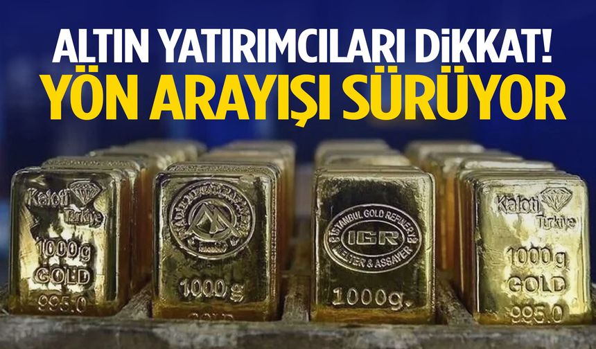 Altın yatırımcıları dikkat! Yön arayışı sürüyor