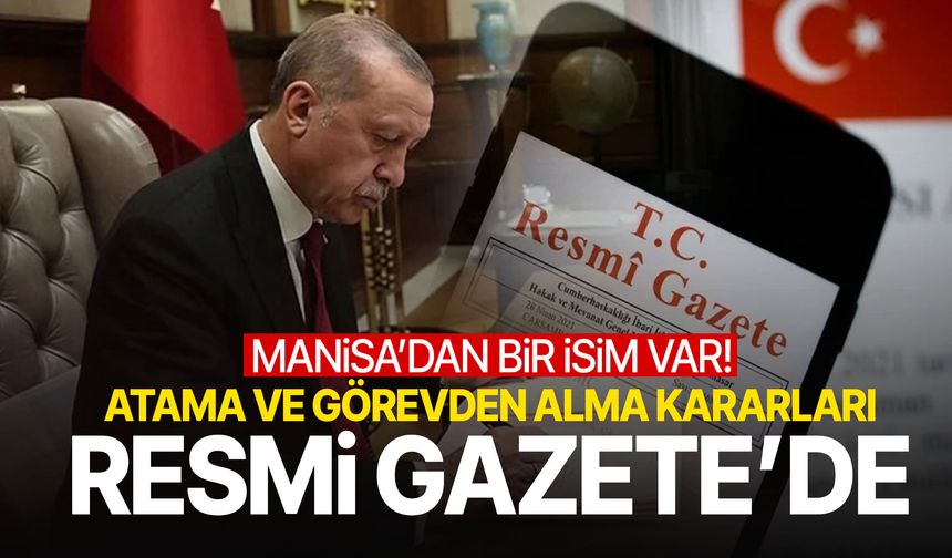 Atama ve görevden alma kararları Resmi Gazete’de… Manisa’dan bir isim var!