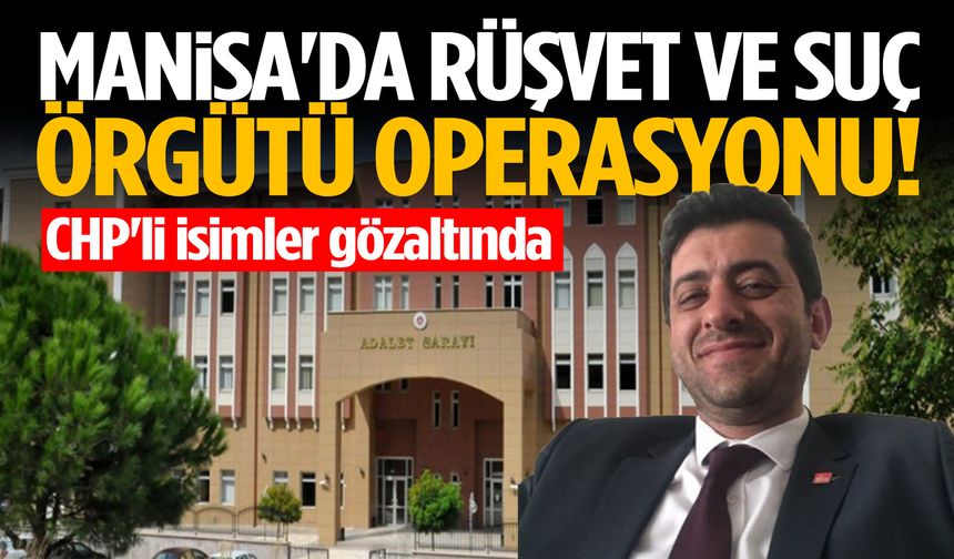 Manisa'da rüşvet ve suç örgütü operasyonu! CHP'li isimler gözaltında