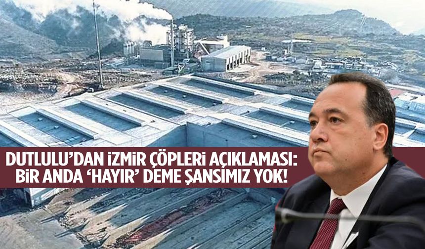 Besim Dutlulu’dan İzmir çöpleri açıklaması: “Bir anda 'Hayır' deme şansımız yok!”