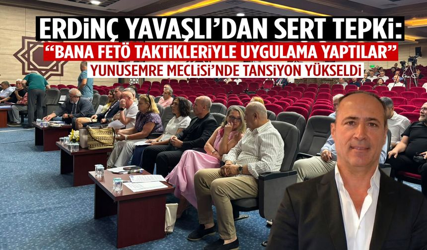 Yunusemre Meclisi’nde Erdinç Yavaşlı’dan sert tepki!